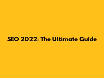 SEO 2022: The Ultimate Guide