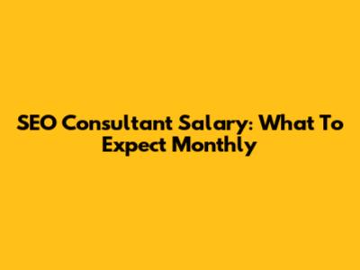 SEO Consultant Salary: What To Expect Monthly