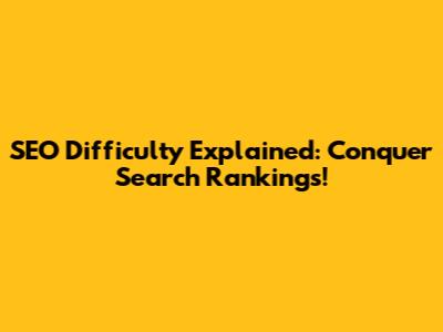 SEO Difficulty Explained: Conquer Search Rankings!