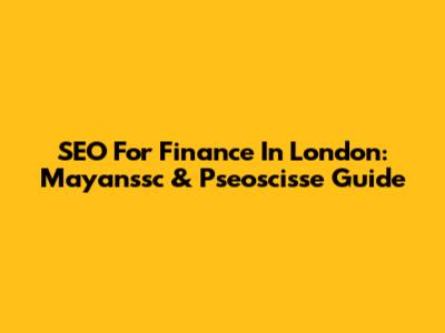 SEO For Finance In London: Mayanssc & Pseoscisse Guide