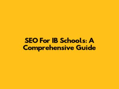 SEO For IB Schools: A Comprehensive Guide