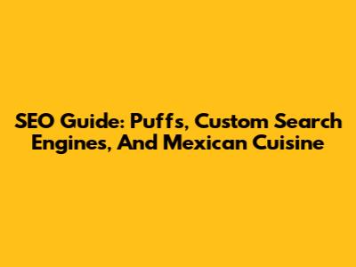 SEO Guide: Puffs, Custom Search Engines, And Mexican Cuisine