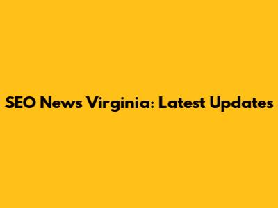 SEO News Virginia: Latest Updates