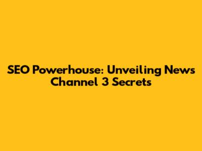 SEO Powerhouse: Unveiling News Channel 3 Secrets