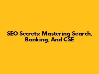 SEO Secrets: Mastering Search, Banking, And CSE
