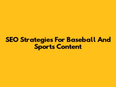 SEO Strategies For Baseball And Sports Content