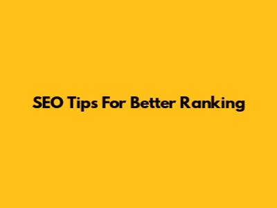 SEO Tips For Better Ranking