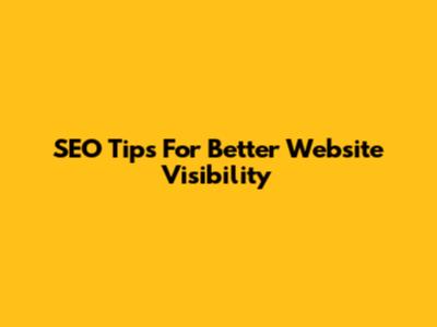 SEO Tips For Better Website Visibility