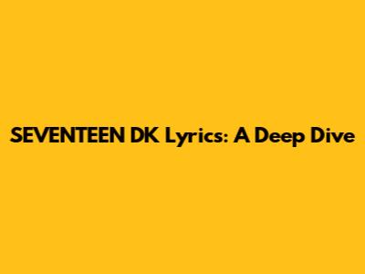 SEVENTEEN DK Lyrics: A Deep Dive
