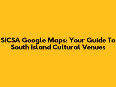 SICSA Google Maps: Your Guide To South Island Cultural Venues