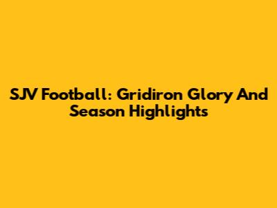 SJV Football: Gridiron Glory And Season Highlights