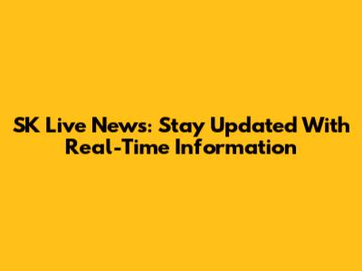 SK Live News: Stay Updated With Real-Time Information