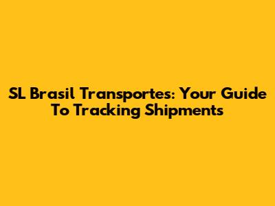 SL Brasil Transportes: Your Guide To Tracking Shipments