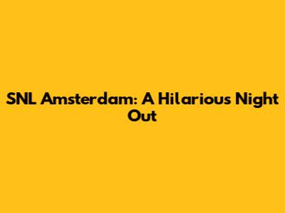 SNL Amsterdam: A Hilarious Night Out