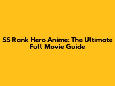 SS Rank Hero Anime: The Ultimate Full Movie Guide
