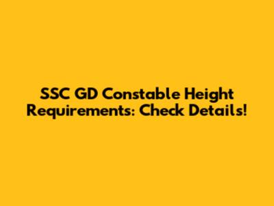 SSC GD Constable Height Requirements: Check Details!