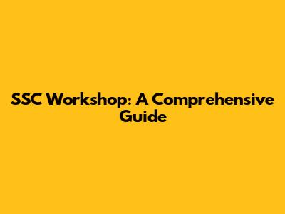 SSC Workshop: A Comprehensive Guide