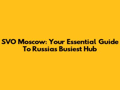SVO Moscow: Your Essential Guide To Russia's Busiest Hub