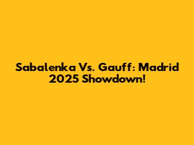 Sabalenka Vs. Gauff: Madrid 2025 Showdown!