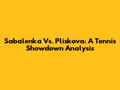 Sabalenka Vs. Pliskova: A Tennis Showdown Analysis