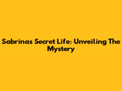 Sabrina's Secret Life: Unveiling The Mystery