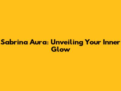 Sabrina Aura: Unveiling Your Inner Glow