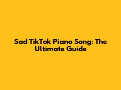 Sad TikTok Piano Song: The Ultimate Guide