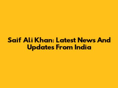 Saif Ali Khan: Latest News And Updates From India