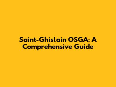 Saint-Ghislain OSGA: A Comprehensive Guide