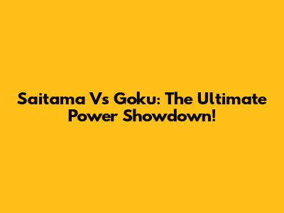 Saitama Vs Goku: The Ultimate Power Showdown!