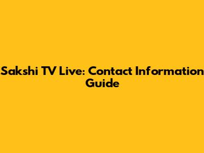 Sakshi TV Live: Contact Information Guide