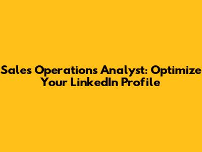 Sales Operations Analyst: Optimize Your LinkedIn Profile