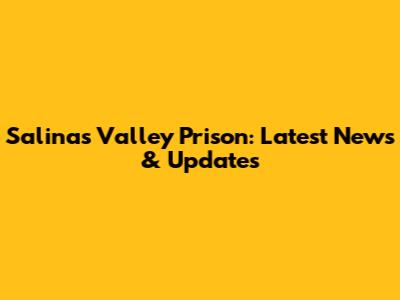 Salinas Valley Prison: Latest News & Updates