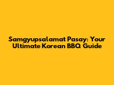 Samgyupsalamat Pasay: Your Ultimate Korean BBQ Guide