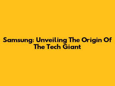 Samsung: Unveiling The Origin Of The Tech Giant