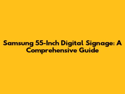 Samsung 55-Inch Digital Signage: A Comprehensive Guide