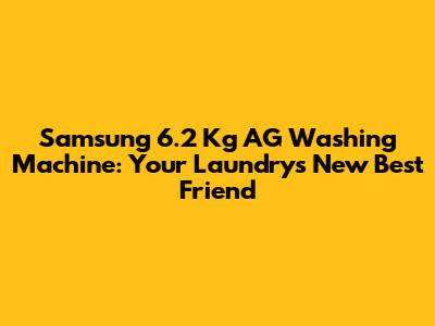 Samsung 6.2 Kg AG Washing Machine: Your Laundry's New Best Friend