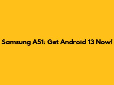 Samsung A51: Get Android 13 Now!