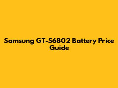 Samsung GT-S6802 Battery Price Guide