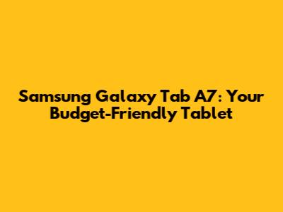 Samsung Galaxy Tab A7: Your Budget-Friendly Tablet