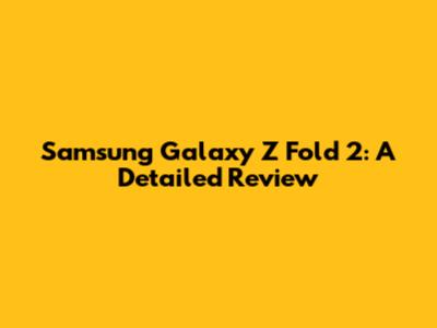 Samsung Galaxy Z Fold 2: A Detailed Review