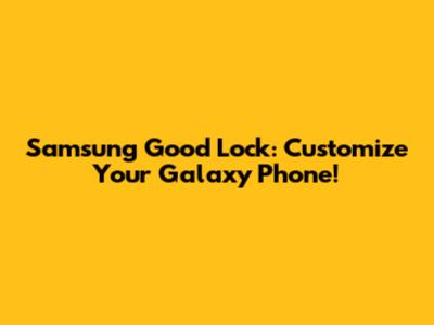Samsung Good Lock: Customize Your Galaxy Phone!