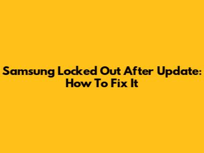 Samsung Locked Out After Update: How To Fix It