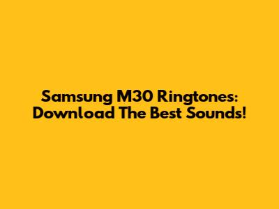 Samsung M30 Ringtones: Download The Best Sounds!
