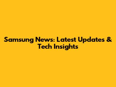Samsung News: Latest Updates & Tech Insights