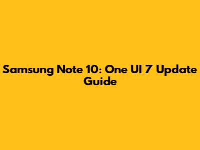 Samsung Note 10: One UI 7 Update Guide