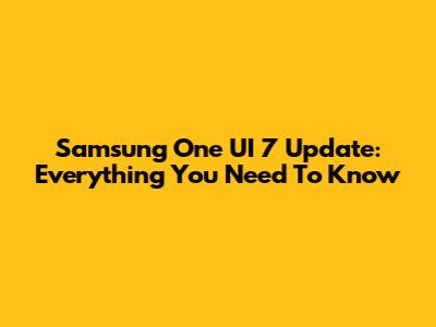Samsung One UI 7 Update: Everything You Need To Know