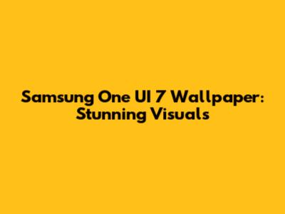 Samsung One UI 7 Wallpaper: Stunning Visuals
