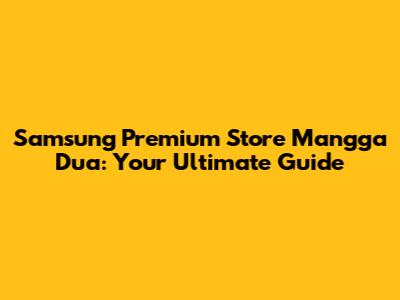 Samsung Premium Store Mangga Dua: Your Ultimate Guide