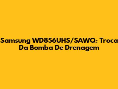 Samsung WD856UHS/SAWQ: Troca Da Bomba De Drenagem
